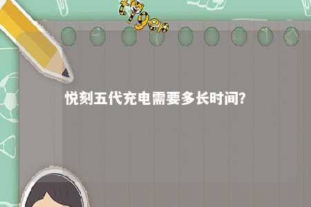 悦刻五代充电需要多长时间	？ 